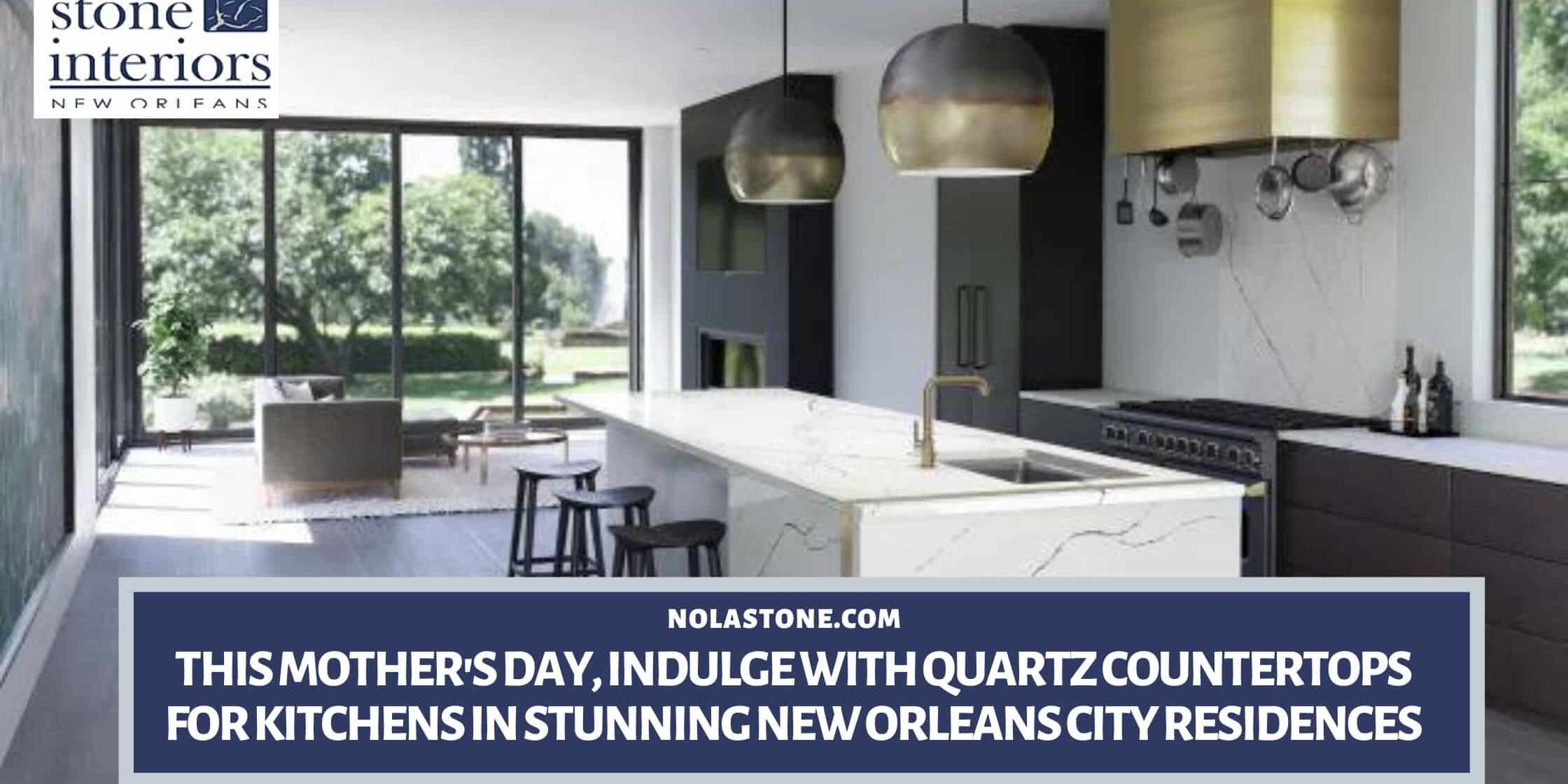 This Mother’s Day, Indulge with Quartz Countertops for Kitchens in Stunning New Orleans City Residences Quartz countertops for kitchens in New Orleans