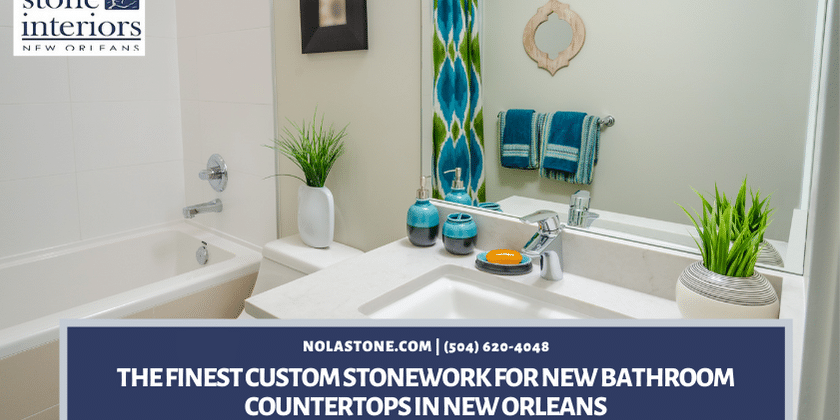 The Finest Custom Stonework For New Bathroom Countertops in New Orleans