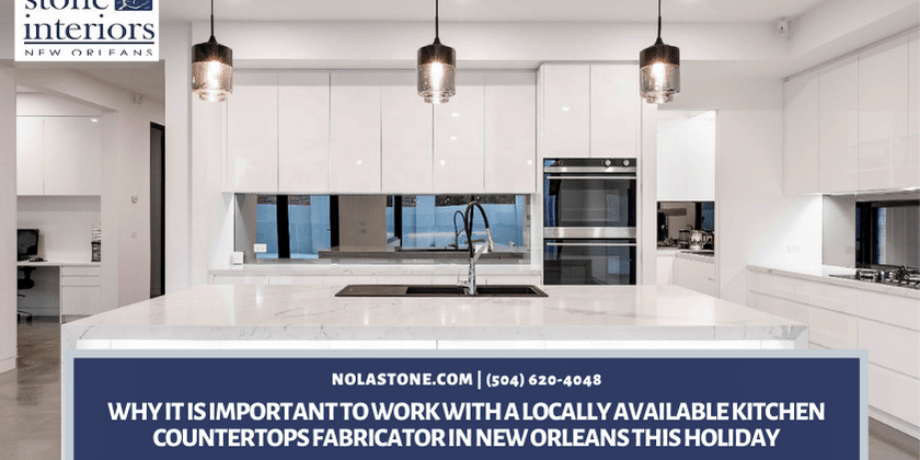 Why It is Important To Work With a Locally Available Kitchen Countertops Fabricator in New Orleans This Holiday