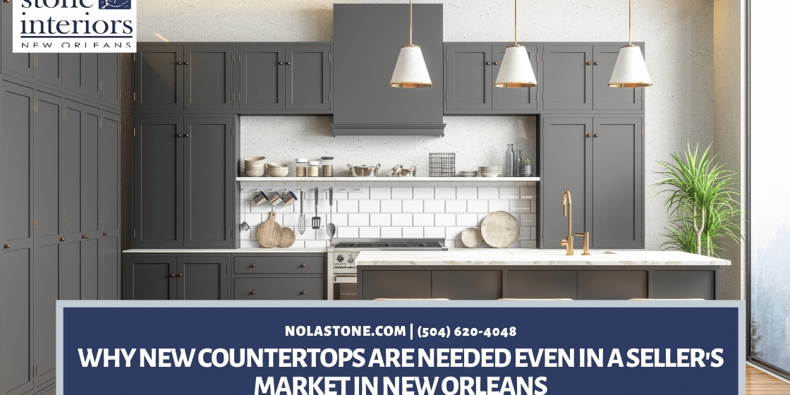 Why New Countertops Are Needed Even In a Seller’s Market in New Orleans