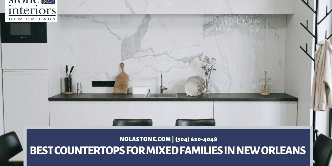 Best Countertops For Mixed Families in New Orleans