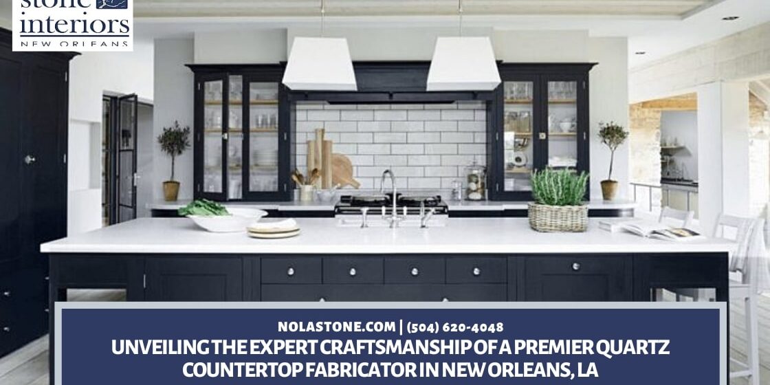 Unveiling the Expert Craftsmanship of a Premier Quartz Countertop Fabricator in New Orleans, LA