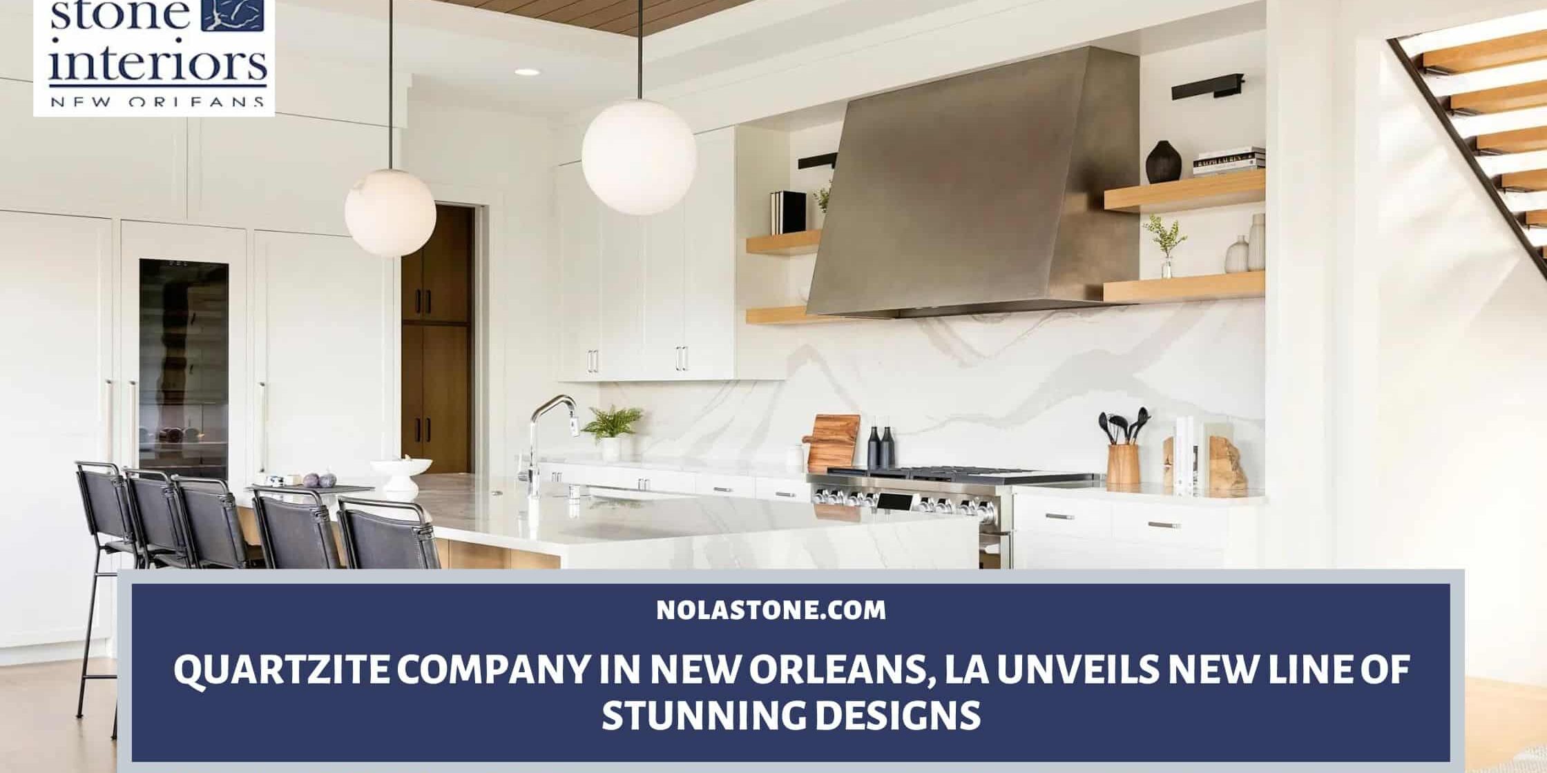 Quartzite Company in New Orleans, LA Unveils New Line of Stunning Designs quartzite company in New Orleans