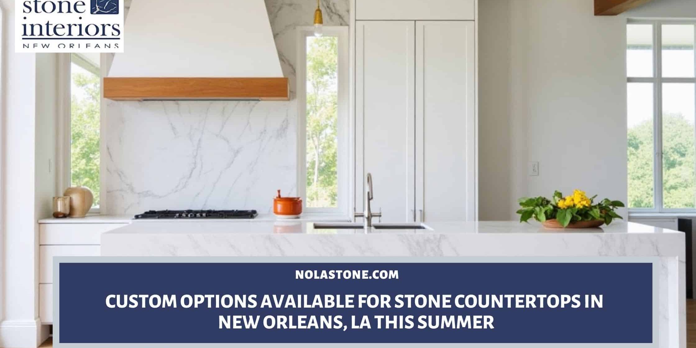Custom Options Available for Stone Countertops in New Orleans, LA This Summer Stone countertops in New Orleans