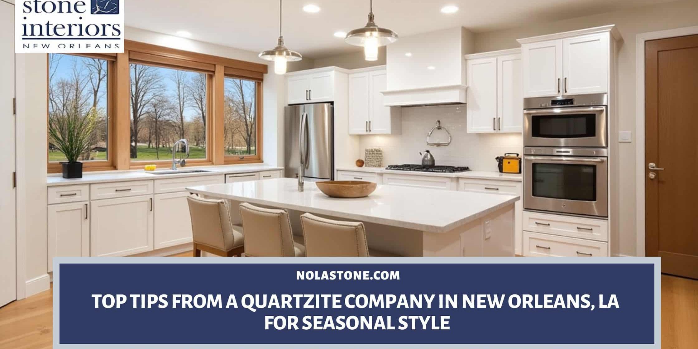 Top Tips from a Quartzite Company in New Orleans, LA for Seasonal Style Quartzite company in New Orleans